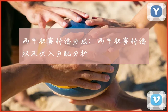西甲联赛转播分成：西甲联赛转播权及收入分配分析
