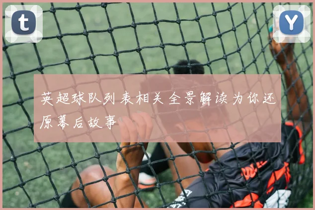 英超球队列表相关全景解读为你还原幕后故事