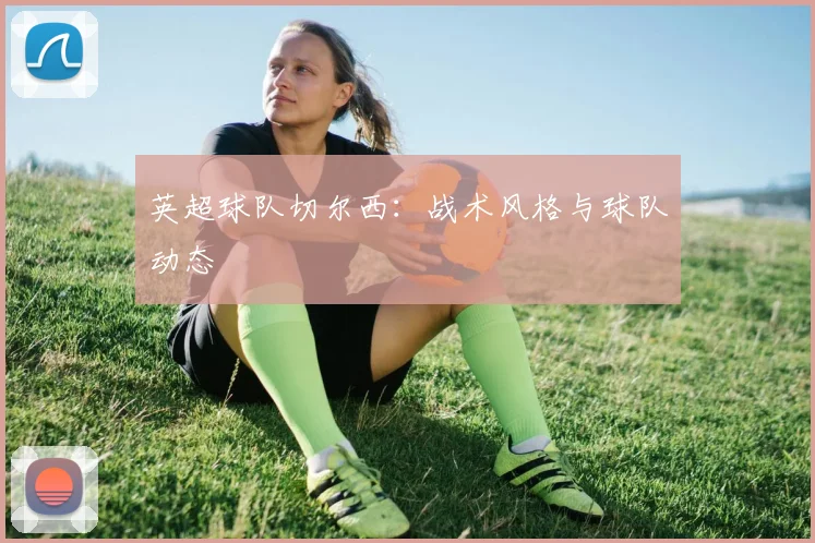 英超球队切尔西：战术风格与球队动态