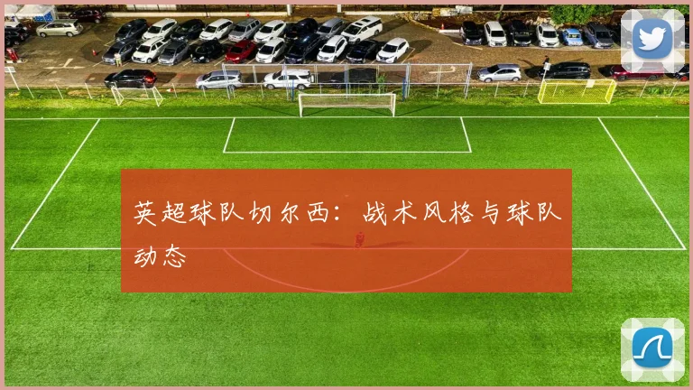 英超球队切尔西:战术风格与球队动态