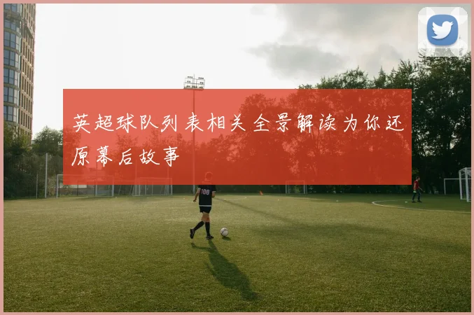 英超球队列表相关全景解读为你还原幕后故事