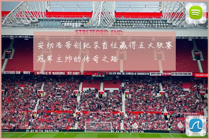 安切洛蒂创纪录首位赢得五大联赛冠军主帅的传奇之路