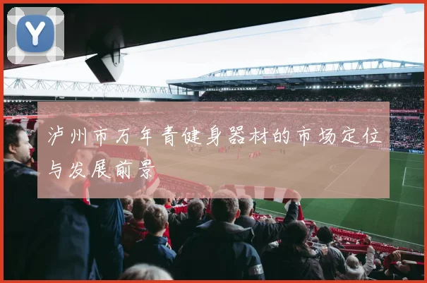 泸州市万年青健身器材的市场定位与发展前景
