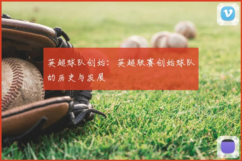 英超球队创始：英超联赛创始球队的历史与发展